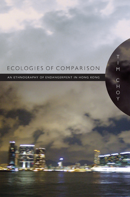 Ecologies of Comparison: An Ethnography of Endangerment in Hong Kong - Choy, Timothy K