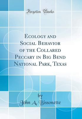 Ecology and Social Behavior of the Collared Peccary in Big Bend National Park, Texas (Classic Reprint) - Bissonette, John a