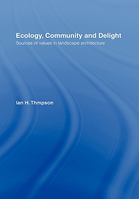 Ecology, Community and Delight: An Inquiry Into Values in Landscape Architecture - Thompson, Ian