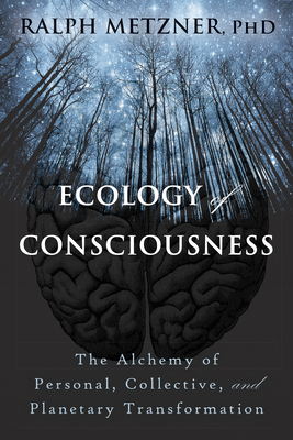 Ecology of Consciousness: The Alchemy of Personal, Collective, and Planetary Transformation - Metzner, Ralph, PhD