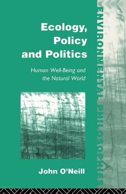 Ecology, Policy and Politics: Human Well-Being and the Natural World - O'Neill, John