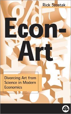 Econ-Art: Divorcing Art from Science in Modern Economics - Szostak, Rick, Dr.