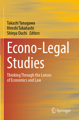 Econo-Legal Studies: Thinking Through the Lenses of Economics and Law - Yanagawa, Takashi (Editor), and Takahashi, Hiroshi (Editor), and Ouchi, Shinya (Editor)