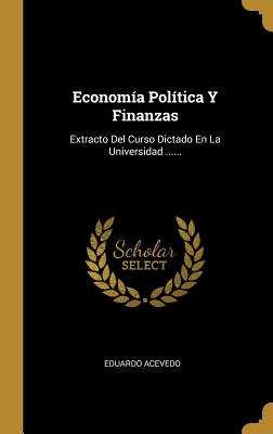 Economia Politica y Finanzas: Extracto del Curso Dictado En La Universidad ...... - Acevedo, Eduardo