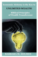Economic Alchemy is the Key to Unlimited Wealth: : Biblical Principles of Wealth Transference