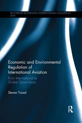 Economic and Environmental Regulation of International Aviation: From Inter-national to Global Governance - Truxal, Steven