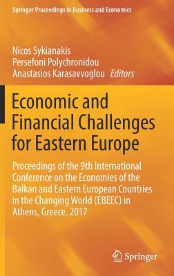 Economic and Financial Challenges for Eastern Europe: Proceedings of the 9th International Conference on the Economies of the Balkan and Eastern European Countries in the Changing World (Ebeec) in Athens, Greece, 2017 - Sykianakis, Nicos (Editor), and Polychronidou, Persefoni (Editor), and Karasavvoglou, Anastasios (Editor)
