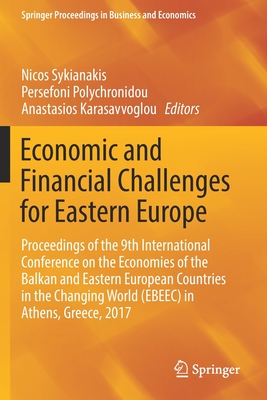 Economic and Financial Challenges for Eastern Europe: Proceedings of the 9th International Conference on the Economies of the Balkan and Eastern European Countries in the Changing World (Ebeec) in Athens, Greece, 2017 - Sykianakis, Nicos (Editor), and Polychronidou, Persefoni (Editor), and Karasavvoglou, Anastasios (Editor)