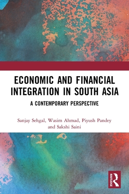 Economic and Financial Integration in South Asia: A Contemporary Perspective - Sehgal, Sanjay, and Ahmad, Wasim, and Pandey, Piyush