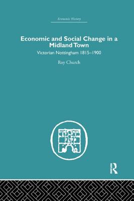 Economic and Social Change in a Midland Town: Victorian Nottingham 1815-1900 - Church, Roy A.