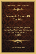 Economic Aspects of the War: Neutral Rights, Belligerent Claims and American Commerce in the Years 1914-1915