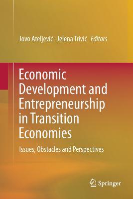 Economic Development and Entrepreneurship in Transition Economies: Issues, Obstacles and Perspectives - Ateljevic, Jovo (Editor), and Trivic, Jelena (Editor)