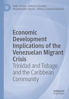 Economic Development Implications of the Venezuelan Migrant Crisis: Trinidad and Tobago and the Caribbean Community - Hosein, Roger, and Gonzales, Anthony, and Tewarie, Bhoendradatt