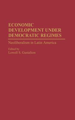 Economic Development Under Democratic Regimes: Neoliberalism in Latin America - Gustafson, Lowell S (Editor)