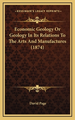 Economic Geology or Geology in Its Relations to the Arts and Manufactures (1874) - Page, David