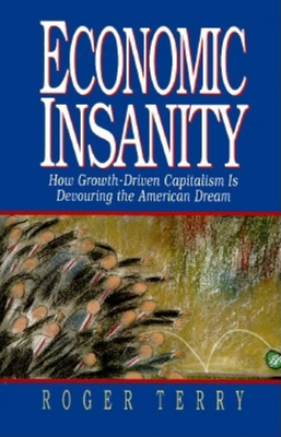 Economic Insanity: How Growth-Driven Capitalism Is Devouring the American Dream - Terry, Roger