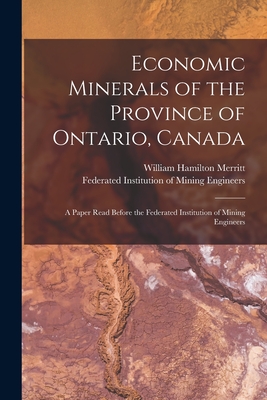 Economic Minerals of the Province of Ontario, Canada [microform]: a Paper Read Before the Federated Institution of Mining Engineers - Merritt, William Hamilton 1855-1918, and Federated Institution of Mining Engin (Creator)