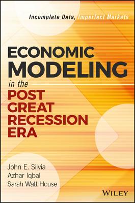 Economic Modeling in the Post Great Recession Era: Incomplete Data, Imperfect Markets - Silvia, John E, and Iqbal, Azhar, and House, Sarah Watt