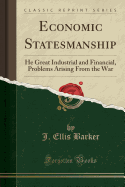 Economic Statesmanship: He Great Industrial and Financial, Problems Arising from the War (Classic Reprint)