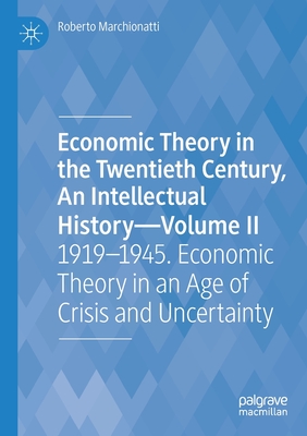 Economic Theory in the Twentieth Century, An Intellectual History-Volume II: 1919-1945. Economic Theory in an Age of Crisis and Uncertainty - Marchionatti, Roberto