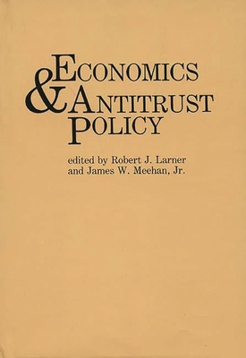 Economics and Antitrust Policy - Larner, Robert J (Editor), and Meehan, James W (Editor)