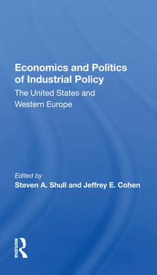 Economics and Politics of Industrial Policy: The United States and Western Europe - Shull, Steven a (Editor)