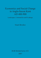 Economics and Social Change in Anglo-Saxon Kent Ad 400-900: Landscapes, Communities and Exchange