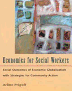 Economics for Social Workers: Social Outcomes of Economic Globalization with Strategies for Community Action