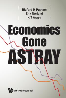 Economics Gone Astray - Putnam, Bluford H, and Norland, Erik, and Arasu, K T