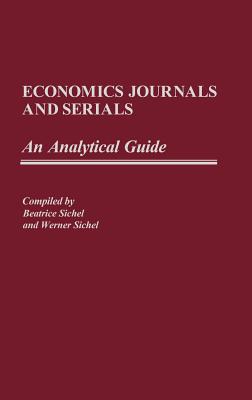 Economics Journals and Serials: An Analytical Guide - Sichel, Beatrice, and Sichel, Werner