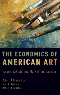 Economics of American Art: Issues, Artists, and Market Institutions - Ekelund, Robert B, Jr., and Jackson, John D, and Tollison, Robert D