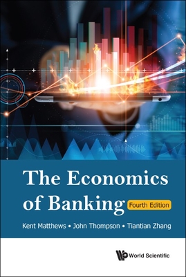Economics of Banking, the (Fourth Edition) - Matthews, Kent, and Thompson, John, and Zhang, Tiantian
