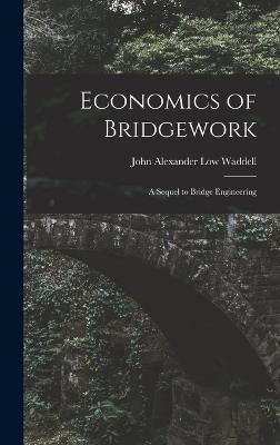 Economics of Bridgework: A Sequel to Bridge Engineering - Waddell, John Alexander Low