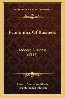 Economics of Business: Modern Business (1914) - Meade, Edward Sherwood, and Johnson, Joseph French (Editor)