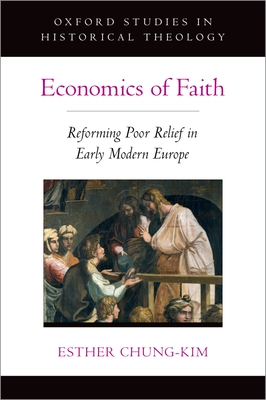 Economics of Faith: Reforming Poverty in Early Modern Europe - Chung-Kim, Esther