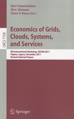 Economics of Grids, Clouds, Systems, and Services: 8th International Workshop, GECON 2011, Paphos, Cyprus, December 5, 2011, Revised Selected Papers - Vanmechelen, Kurt (Editor), and Altmann, Jrn (Editor), and Rana, Omer F (Editor)