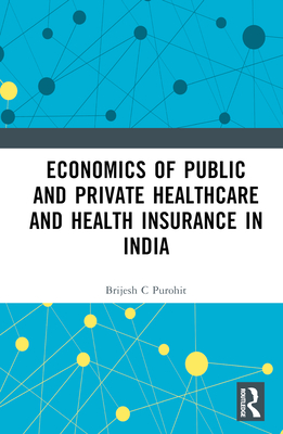 Economics of Public and Private Healthcare and Health Insurance in India - Purohit, Brijesh C