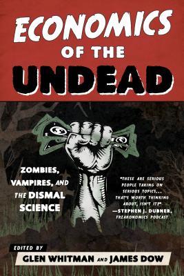 Economics of the Undead: Zombies, Vampires, and the Dismal Science - Whitman, Glen, Professor (Editor), and Dow, James (Editor)