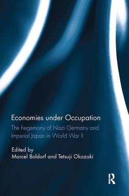 Economies under Occupation: The hegemony of Nazi Germany and Imperial Japan in World War II - Boldorf, Marcel (Editor), and Okazaki, Tetsuji (Editor)