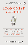Economist Gandhi: The Roots and the Relevance of the Political Economy of the Mahatma
