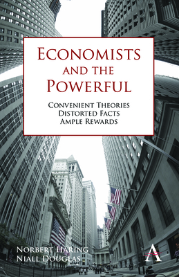 Economists and the Powerful: Convenient Theories, Distorted Facts, Ample Rewards - Hring, Norbert, and Douglas, Niall