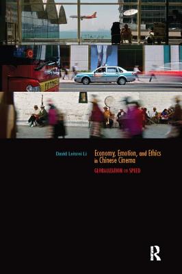 Economy, Emotion, and Ethics in Chinese Cinema: Globalization on Speed - Li, David Leiwei