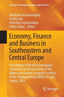 Economy, Finance and Business in Southeastern and Central Europe: Proceedings of the 8th International Conference on the Economies of the Balkan and Eastern European Countries in the Changing World (Ebeec) in Split, Croatia, 2016 - Karasavvoglou, Anastasios (Editor), and Goic, Srecko (Editor), and Polychronidou, Persefoni (Editor)