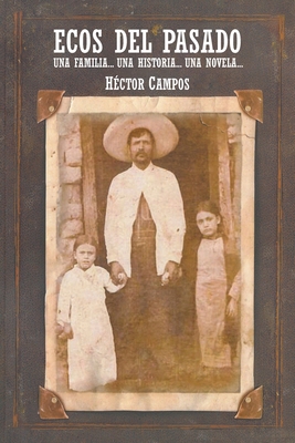 Ecos del Pasado: Una Familia... Una Historia...Una Novela... - Campos, H?ctor