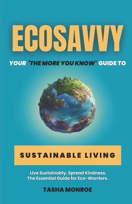 EcoSavvy: Your 'The More You Know' Guide to Sustainable Living - Monroe, Tasha