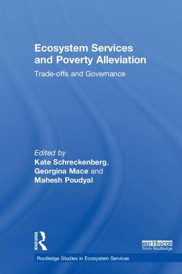 Ecosystem Services and Poverty Alleviation: Trade-offs and Governance - Schreckenberg, Kate (Editor), and Mace, Georgina (Editor), and Poudyal, Mahesh (Editor)