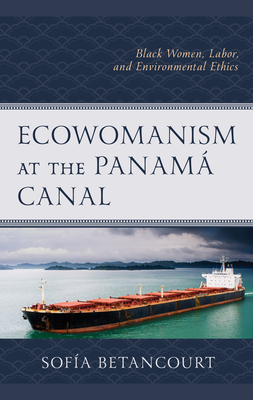 Ecowomanism at the Panam Canal: Black Women, Labor, and Environmental Ethics - Betancourt, Sofa