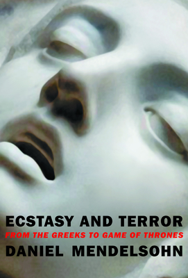 Ecstasy and Terror: From the Greeks to Game of Thrones - Mendelsohn, Daniel