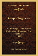 Ectopic Pregnancy: Its Etiology, Classification, Embryology, Diagnosis and Treatment (1895)