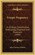 Ectopic Pregnancy: Its Etiology, Classification, Embryology, Diagnosis and Treatment (1895)